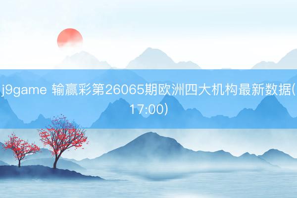 j9game 输赢彩第26065期欧洲四大机构最新数据(17:00)